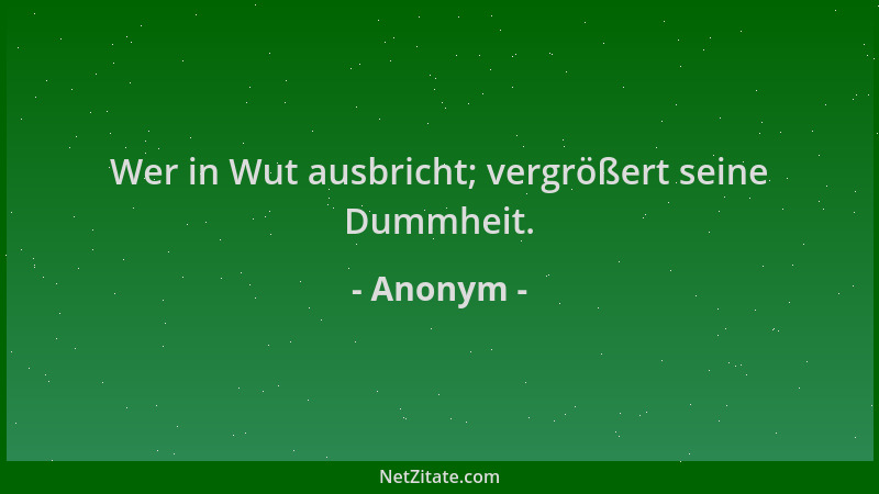 Anonym - Wer in Wut ausbricht; vergrößert seine Dummheit....