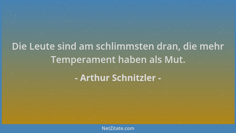 Arthur Schnitzler - Die Leute sind am schlimmsten dran, die mehr Temperament haben als Mut....