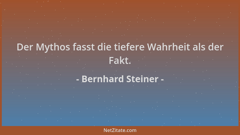 Bernhard Steiner - Der Mythos fasst die tiefere Wahrheit als der Fakt....
