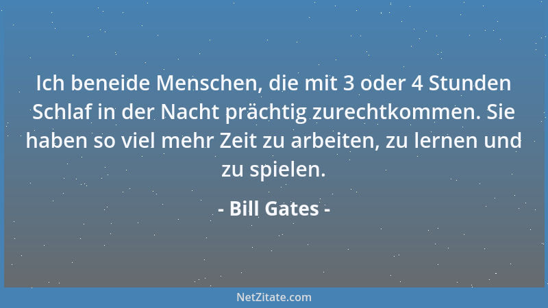 Bill Gates - Ich beneide Menschen, die mit 3 oder 4 Stunden Schlaf in der Nacht prächtig zurechtkommen. Sie haben so viel m...