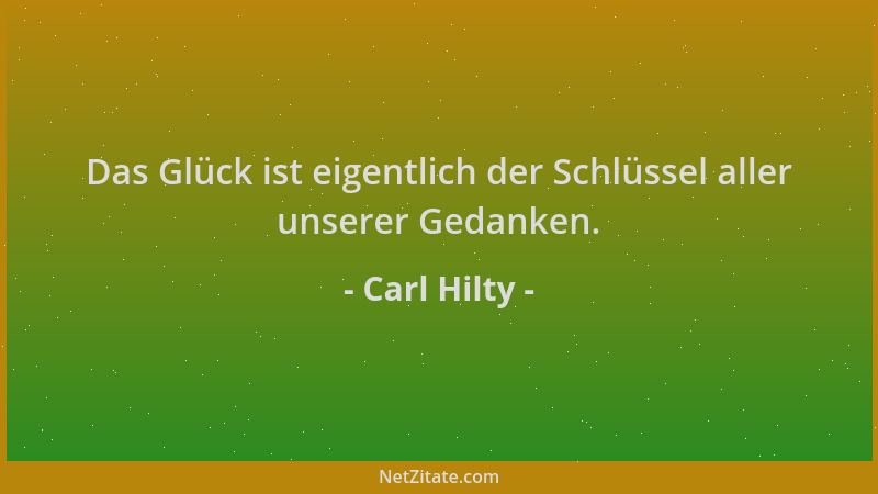 Carl Hilty - Das Glück ist eigentlich der Schlüssel aller unserer Gedanken....