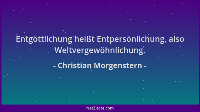 Christian Morgenstern - Entgöttlichung heißt Entpersönlichung, also Weltvergewöhnlichung....