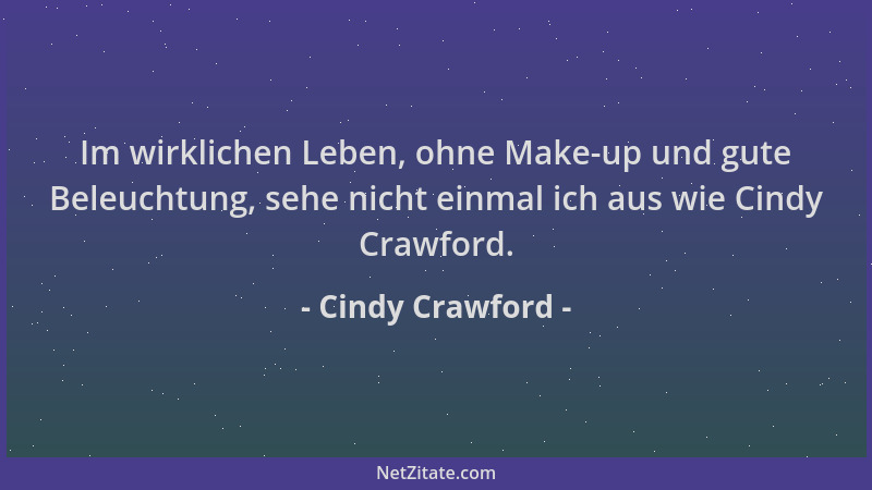 Cindy Crawford - Im wirklichen Leben, ohne Make-up und gute Beleuchtung, sehe nicht einmal ich aus wie Cindy Crawford....