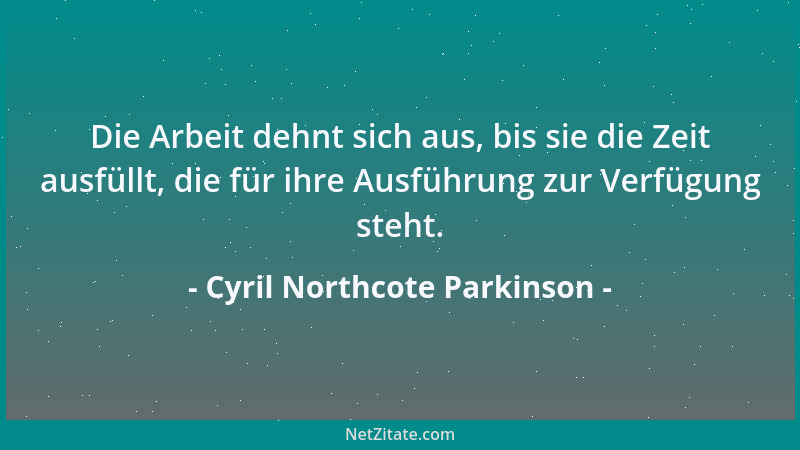 Cyril Northcote Parkinson - Die Arbeit dehnt sich aus, bis sie die Zeit ausfüllt, die für ihre Ausführung zur Verfügung ste...