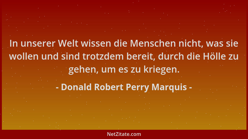 Donald Robert Perry Marquis - In unserer Welt wissen die Menschen nicht, was sie wollen und sind trotzdem bereit, durch die...