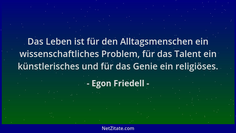 Egon Friedell - Das Leben ist für den Alltagsmenschen ein wissenschaftliches Problem, für das Talent ein künstlerisches und...
