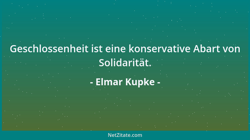 Elmar Kupke - Geschlossenheit ist eine konservative Abart von Solidarität....