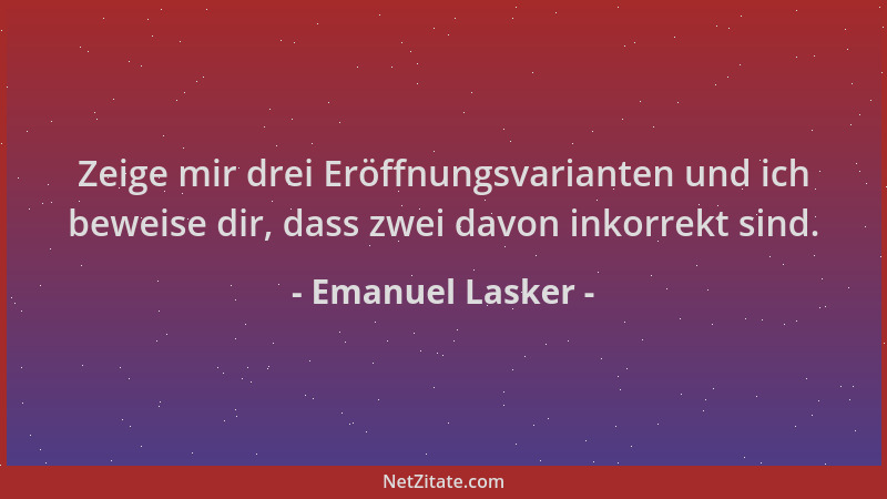 Emanuel Lasker - Zeige mir drei Eröffnungsvarianten und ich beweise dir, dass zwei davon inkorrekt sind....