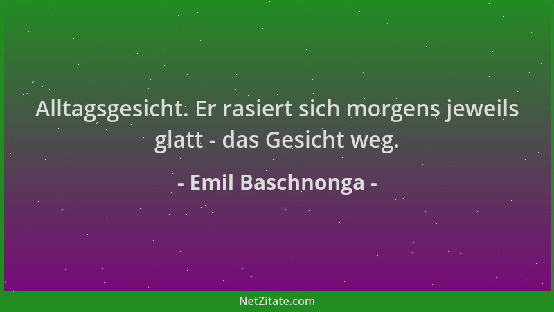 Emil Baschnonga - Alltagsgesicht. Er rasiert sich morgens jeweils glatt - das Gesicht weg....