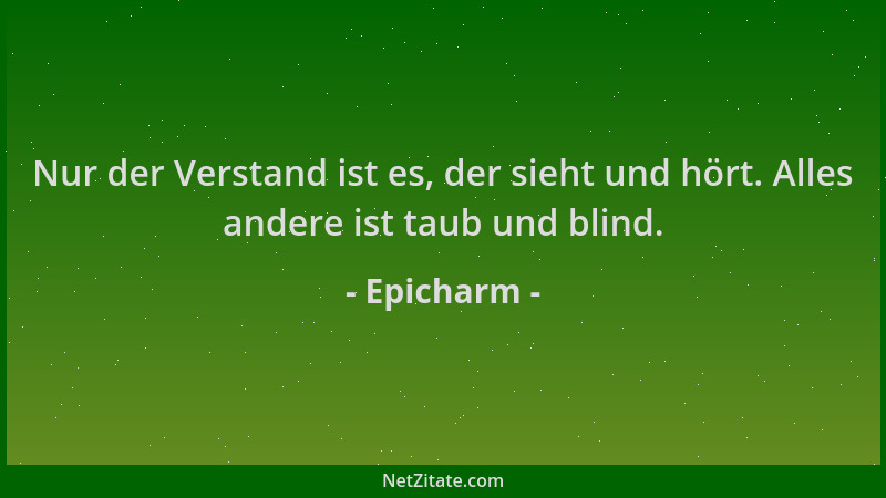 Epicharm - Nur der Verstand ist es, der sieht und hört. Alles andere ist taub und blind....