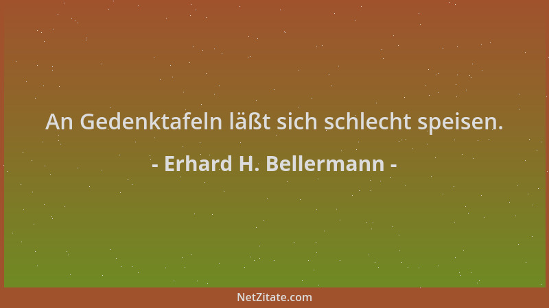 Erhard H. Bellermann - An Gedenktafeln läßt sich schlecht speisen....