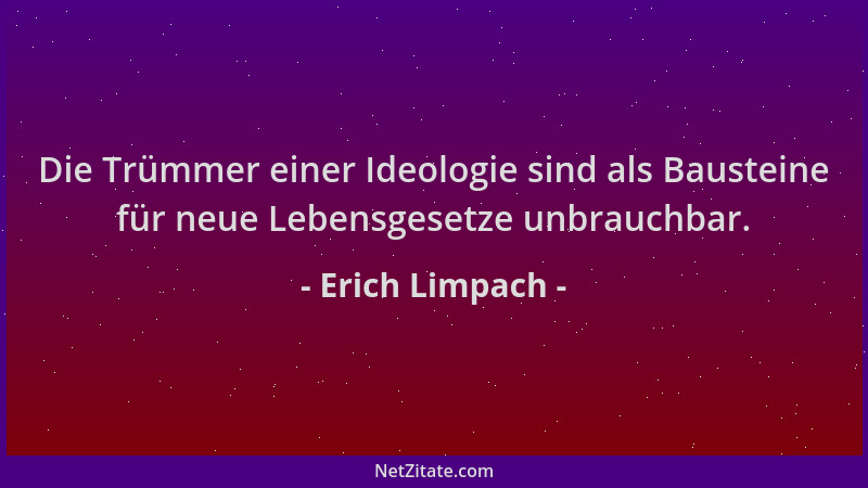 Erich Limpach - Die Trümmer einer Ideologie sind als Bausteine für neue Lebensgesetze unbrauchbar....