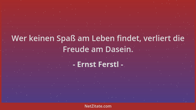Ernst Ferstl - Wer keinen Spaß am Leben findet, verliert die Freude am Dasein....