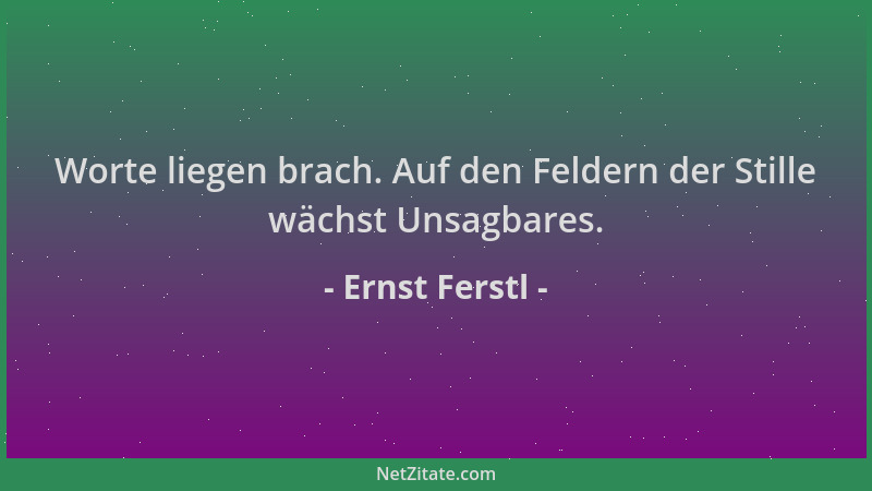 Ernst Ferstl - Worte liegen brach. Auf den Feldern der Stille wächst Unsagbares....