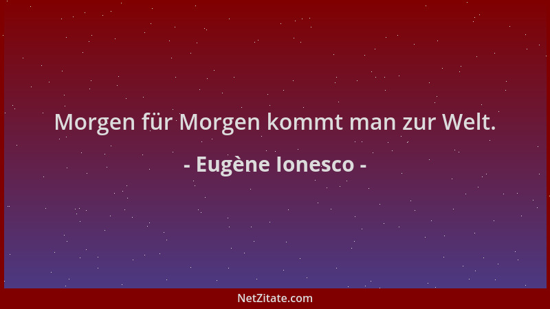 Eugène Ionesco - Morgen für Morgen kommt man zur Welt....
