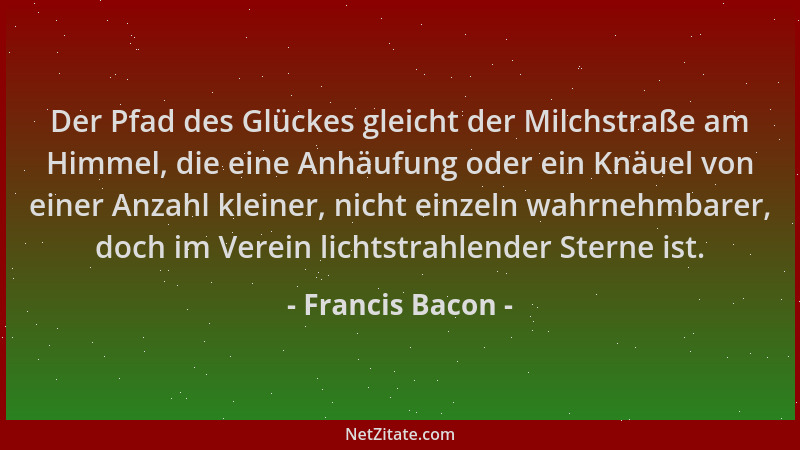 Francis Bacon - Der Pfad des Glückes gleicht der Milchstraße am Himmel, die eine Anhäufung oder ein Knäuel von einer Anzahl...