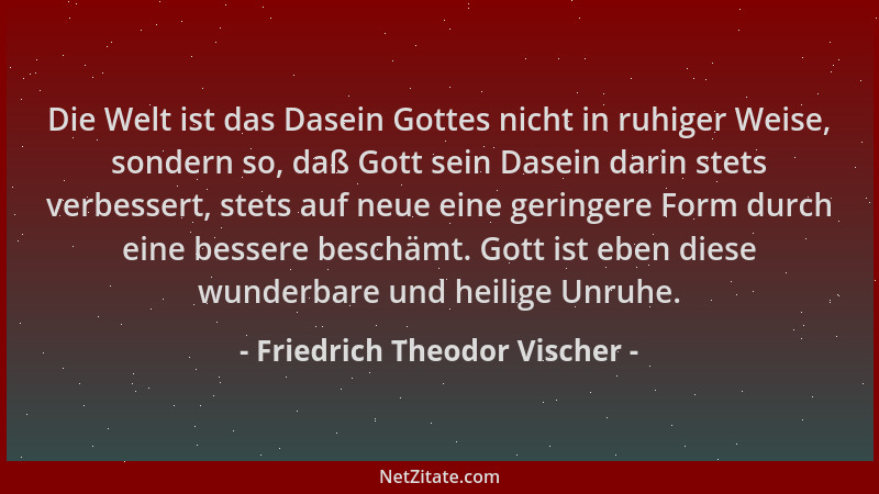 Friedrich Theodor Vischer - Die Welt ist das Dasein Gottes nicht in ruhiger Weise, sondern so, daß Gott sein Dasein darin s...