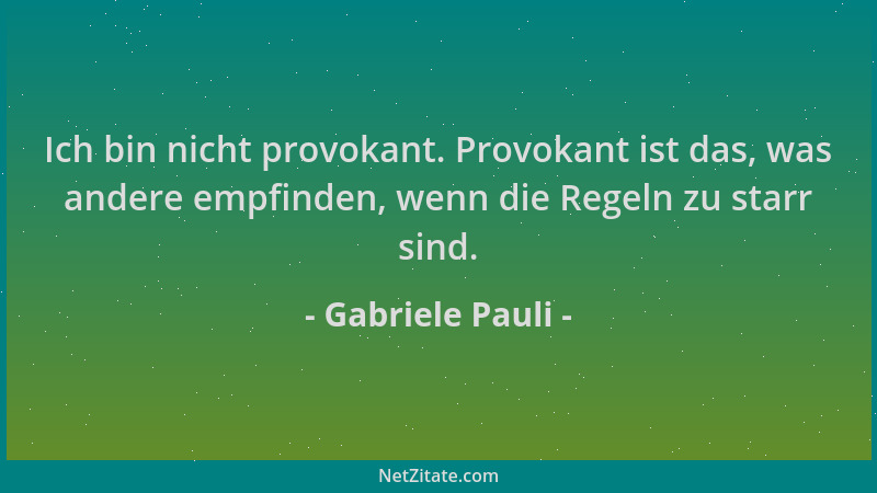 Gabriele Pauli - Ich bin nicht provokant. Provokant ist das, was andere empfinden, wenn die Regeln zu starr sind....