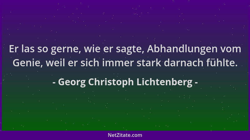 Georg Christoph Lichtenberg - Er las so gerne, wie er sagte, Abhandlungen vom Genie, weil er sich immer stark darnach fühlt...