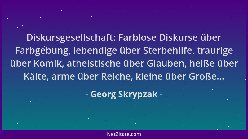 Georg Skrypzak - Diskursgesellschaft: Farblose Diskurse über Farbgebung, lebendige über Sterbehilfe, traurige über Komik, a...