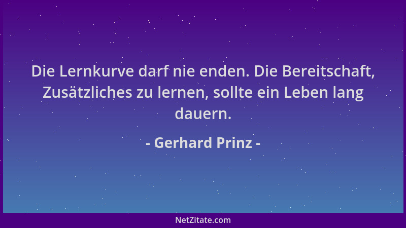 Gerhard Prinz - Die Lernkurve darf nie enden. Die Bereitschaft, Zusätzliches zu lernen, sollte ein Leben lang dauern....