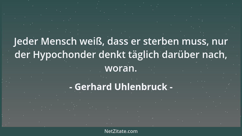 Gerhard Uhlenbruck - Jeder Mensch weiß, dass er sterben muss, nur der Hypochonder denkt täglich darüber nach, woran....
