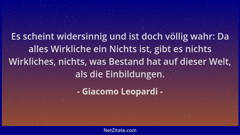 Giacomo Leopardi - Es scheint widersinnig und ist doch völlig wahr: Da alles Wirkliche ein Nichts ist, gibt es nichts Wirkl...