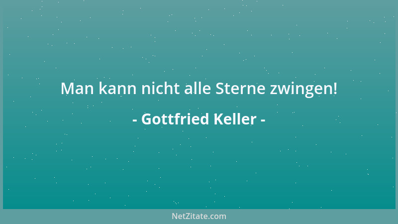 Gottfried Keller - Man kann nicht alle Sterne zwingen!...