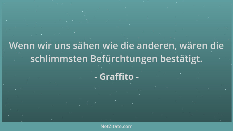 Graffito - Wenn wir uns sähen wie die anderen, wären die schlimmsten Befürchtungen bestätigt....