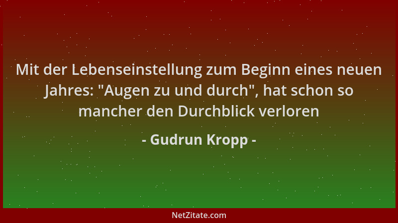 Gudrun Kropp - Mit der Lebenseinstellung zum Beginn eines neuen Jahres:  "Augen zu und durch ", hat schon so mancher den Durc...