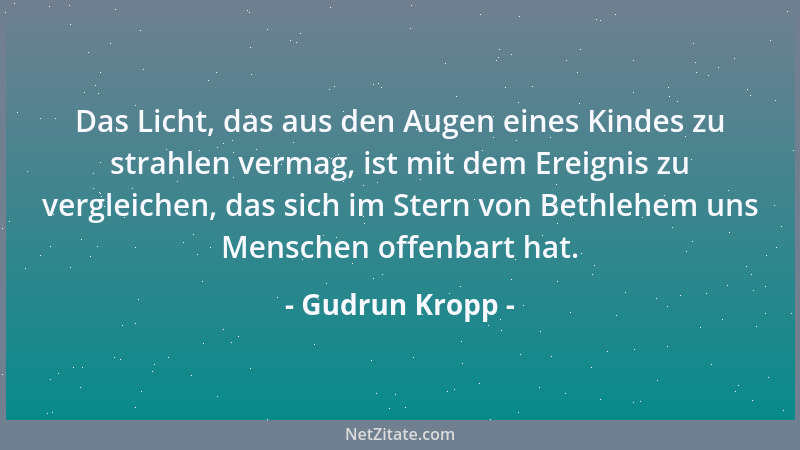 Gudrun Kropp - Das Licht, das aus den Augen eines Kindes zu strahlen vermag, ist mit dem Ereignis zu vergleichen, das sich...