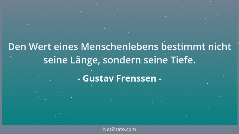 Gustav Frenssen - Den Wert eines Menschenlebens bestimmt nicht seine Länge, sondern seine Tiefe....