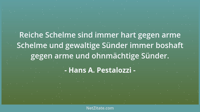 Hans A. Pestalozzi - Reiche Schelme sind immer hart gegen arme Schelme und gewaltige Sünder immer boshaft gegen arme und oh...