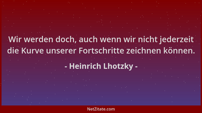 Heinrich Lhotzky - Wir werden doch, auch wenn wir nicht jederzeit die Kurve unserer Fortschritte zeichnen können....