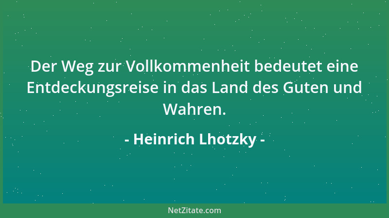 Heinrich Lhotzky - Der Weg zur Vollkommenheit bedeutet eine Entdeckungsreise in das Land des Guten und Wahren....