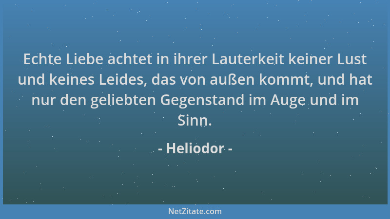 Heliodor - Echte Liebe achtet in ihrer Lauterkeit keiner Lust und keines Leides, das von außen kommt, und hat nur den gelie...