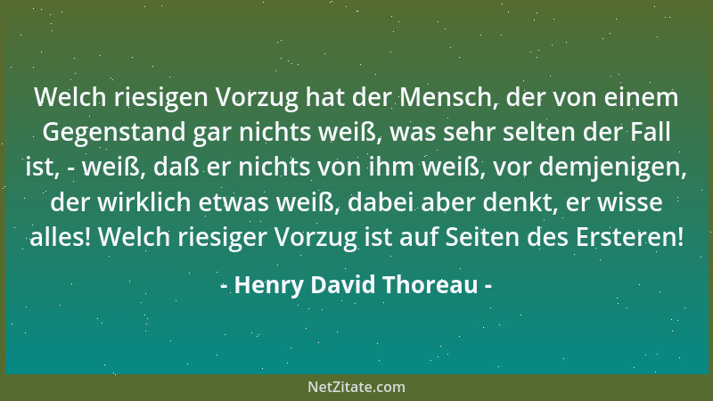Henry David Thoreau - Welch riesigen Vorzug hat der Mensch, der von einem Gegenstand gar nichts weiß, was sehr selten der F...