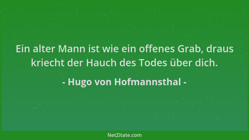 Hugo von Hofmannsthal - Ein alter Mann ist wie ein offenes Grab, draus kriecht der Hauch des Todes über dich....