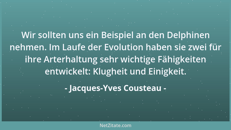 Jacques-Yves Cousteau - Wir sollten uns ein Beispiel an den Delphinen nehmen. Im Laufe der Evolution haben sie zwei für ihr...