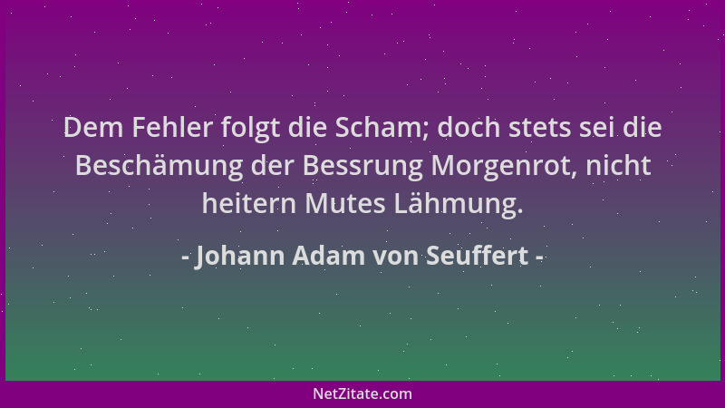 Johann Adam von Seuffert - Dem Fehler folgt die Scham; doch stets sei die Beschämung der Bessrung Morgenrot, nicht heitern...