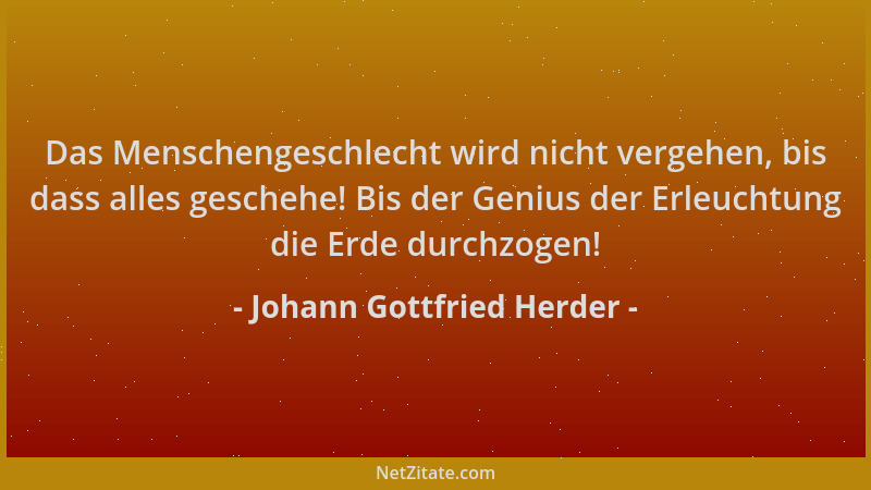 Johann Gottfried Herder - Das Menschengeschlecht wird nicht vergehen, bis dass alles geschehe! Bis der Genius der Erleuchtu...