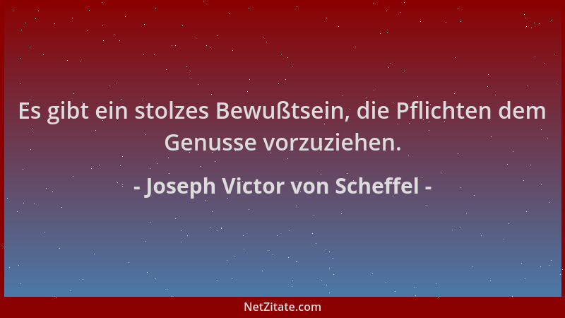 Joseph Victor von Scheffel - Es gibt ein stolzes Bewußtsein, die Pflichten dem Genusse vorzuziehen....