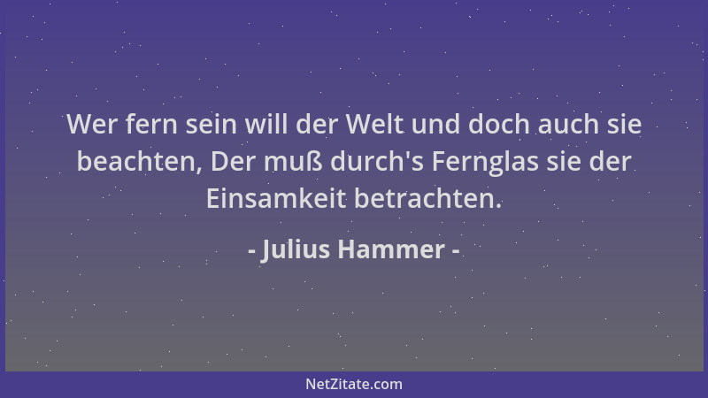 Julius Hammer - Wer fern sein will der Welt und doch auch sie beachten, Der muß durch 's Fernglas sie der Einsamkeit betrach...