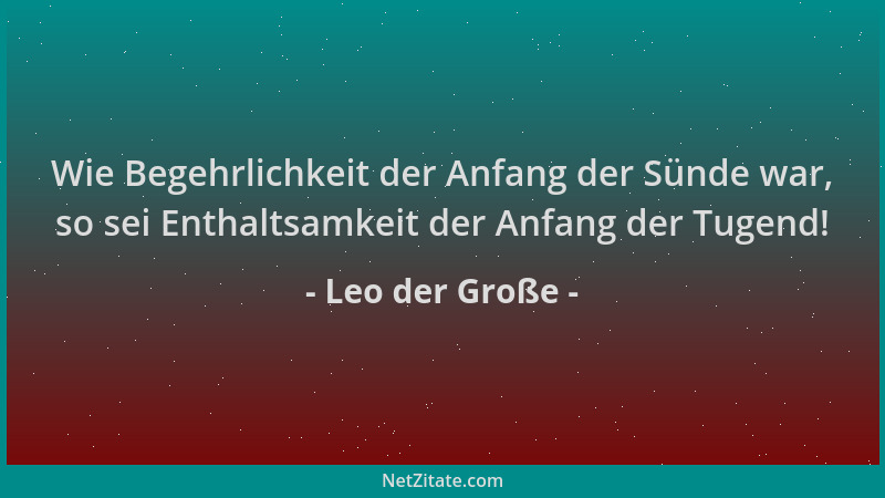 Leo der Große - Wie Begehrlichkeit der Anfang der Sünde war, so sei Enthaltsamkeit der Anfang der Tugend!...