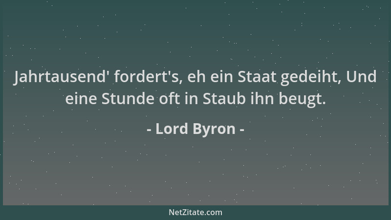 Lord Byron - Jahrtausend ' fordert 's, eh ein Staat gedeiht, Und eine Stunde oft in Staub ihn beugt....