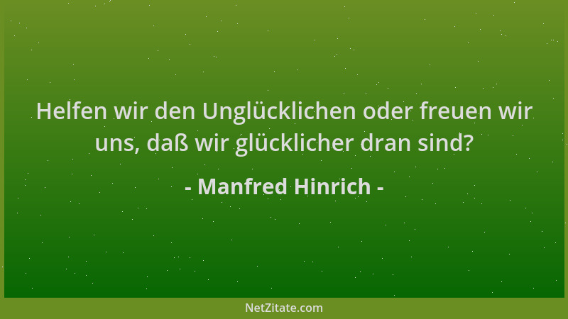 Manfred Hinrich - Helfen wir den Unglücklichen oder freuen wir uns, daß wir glücklicher dran sind?...