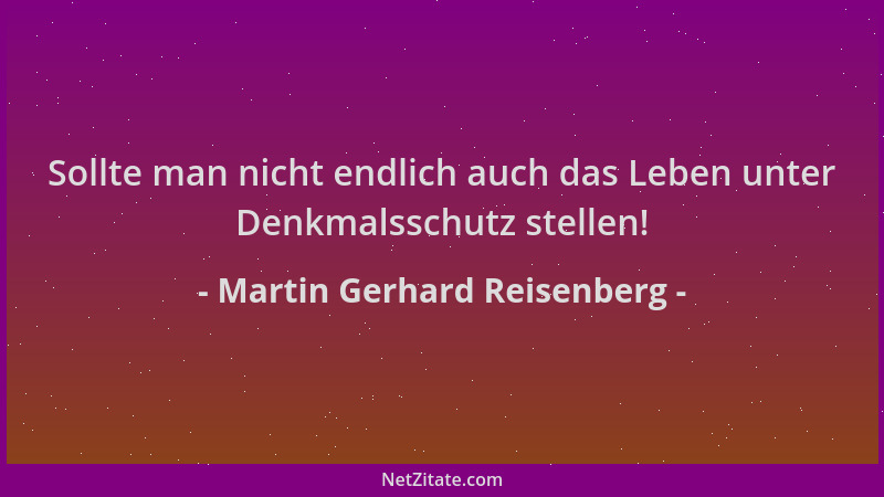 Martin Gerhard Reisenberg - Sollte man nicht endlich auch das Leben unter Denkmalsschutz stellen!...