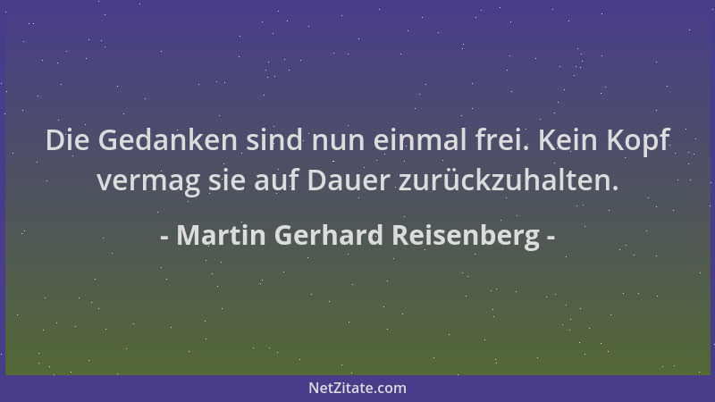 Martin Gerhard Reisenberg - Die Gedanken sind nun einmal frei. Kein Kopf vermag sie auf Dauer zurückzuhalten....
