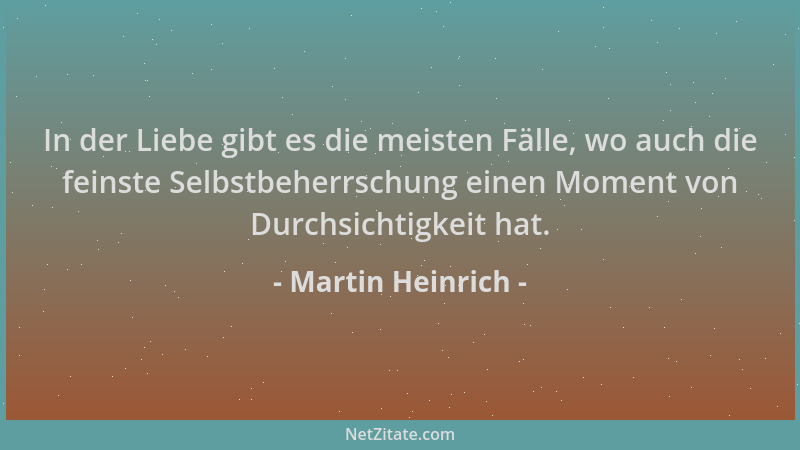 Martin Heinrich - In der Liebe gibt es die meisten Fälle, wo auch die feinste Selbstbeherrschung einen Moment von Durchsich...