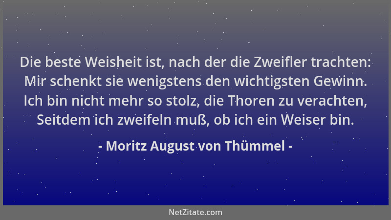 Moritz August von Thümmel - Die beste Weisheit ist, nach der die Zweifler trachten: Mir schenkt sie wenigstens den wichtigs...
